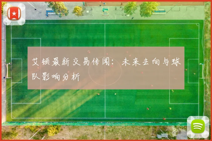 艾顿最新交易传闻：未来去向与球队影响分析