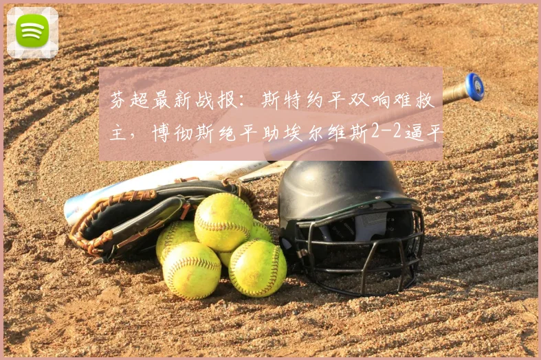 芬超最新战报:斯特约平双响难救主,博彻斯绝平助埃尔维斯2-2逼平赫尔辛基