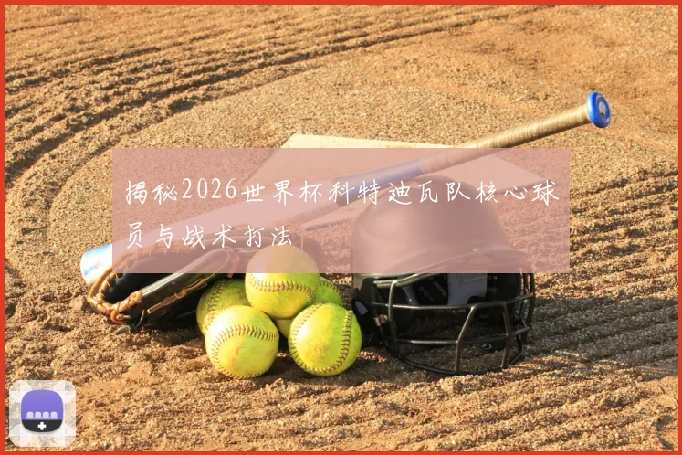 揭秘2026世界杯科特迪瓦队核心球员与战术打法