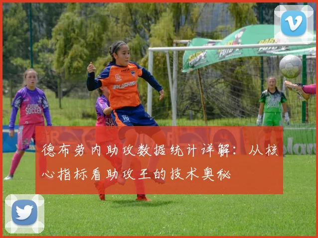 德布劳内助攻数据统计详解:从核心指标看助攻王的技术奥秘