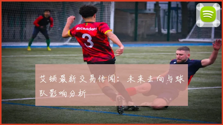 艾顿最新交易传闻：未来去向与球队影响分析