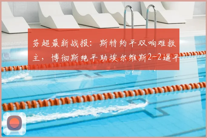 芬超最新战报：斯特约平双响难救主，博彻斯绝平助埃尔维斯2-2逼平赫尔辛基
