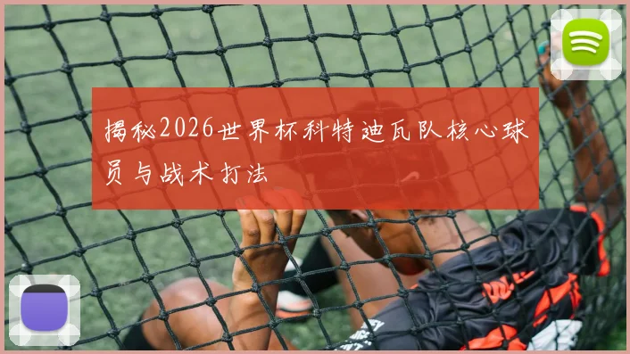 揭秘2026世界杯科特迪瓦队核心球员与战术打法
